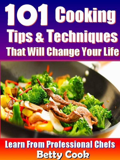 Title details for 101 Cooking Tips & Techniques that Will Change your Life--Learn from the Professional Chefs by Betty Cook - Available